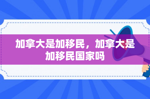 加拿大是加移民，加拿大是加移民国家吗