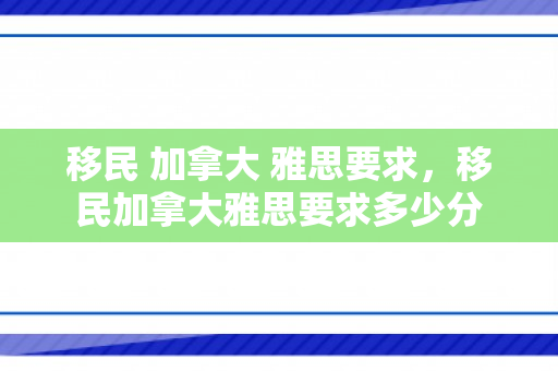 移民 加拿大 雅思要求，移民加拿大雅思要求多少分