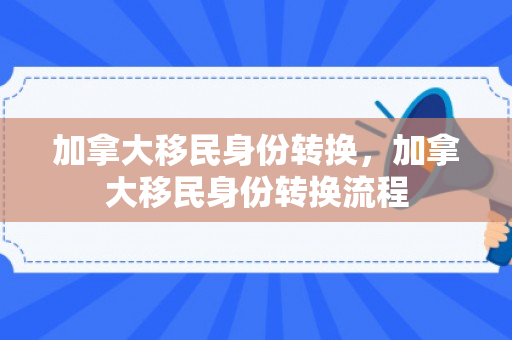 加拿大移民身份转换，加拿大移民身份转换流程