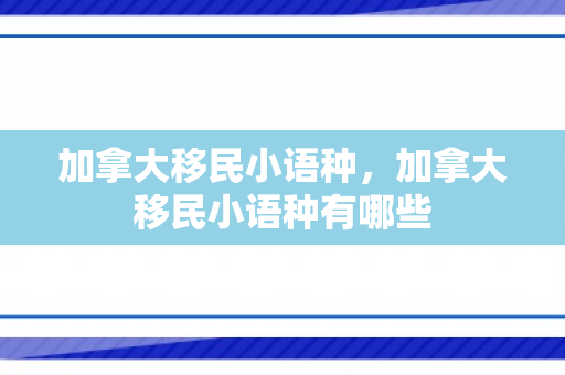 加拿大移民小语种，加拿大移民小语种有哪些
