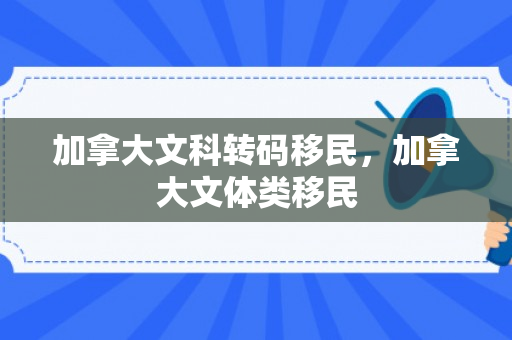 加拿大文科转码移民，加拿大文体类移民