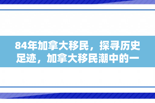 84年加拿大移民，探寻历史足迹，加拿大移民潮中的一九八四年