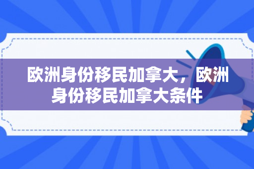欧洲身份移民加拿大，欧洲身份移民加拿大条件