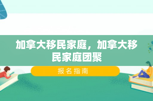 加拿大移民家庭，加拿大移民家庭团聚