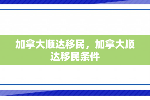 加拿大顺达移民，加拿大顺达移民条件