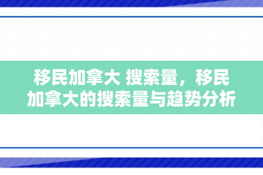 移民加拿大 搜索量，移民加拿大的搜索量与趋势分析