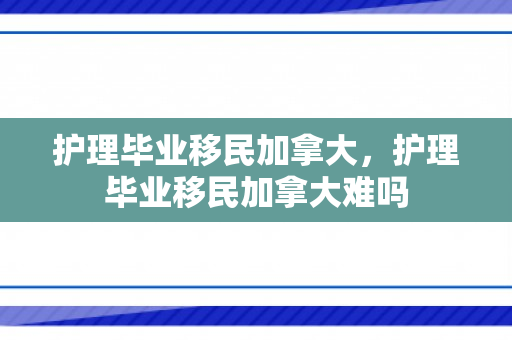 护理毕业移民加拿大，护理毕业移民加拿大难吗