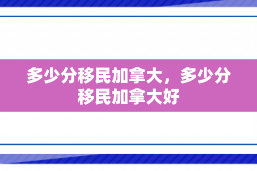 多少分移民加拿大，多少分移民加拿大好