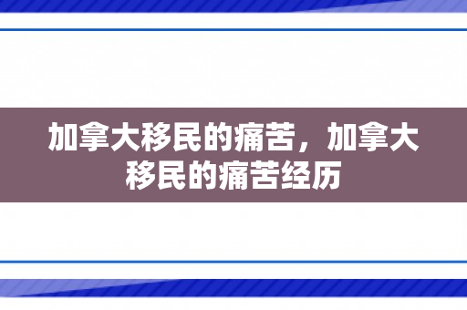 加拿大移民的痛苦，加拿大移民的痛苦经历