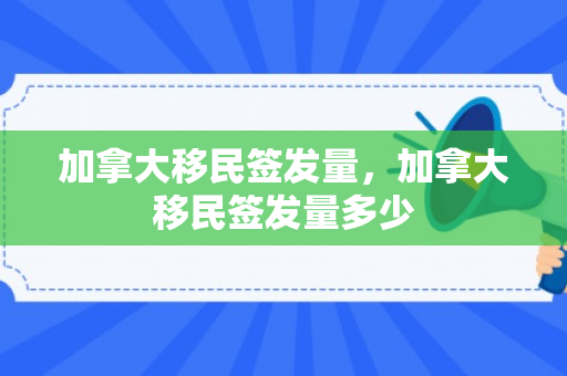 加拿大移民签发量，加拿大移民签发量多少