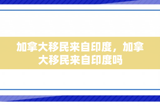 加拿大移民来自印度，加拿大移民来自印度吗