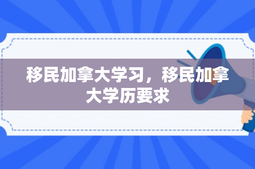 移民加拿大学习，移民加拿大学历要求
