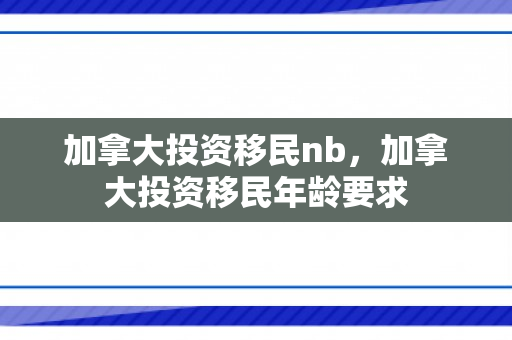 加拿大投资移民nb，加拿大投资移民年龄要求
