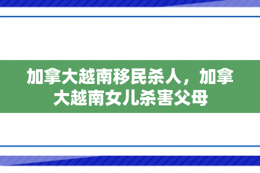 加拿大越南移民杀人，加拿大越南女儿杀害父母