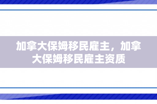 加拿大保姆移民雇主，加拿大保姆移民雇主资质