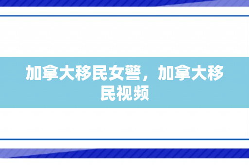 加拿大移民女警，加拿大移民视频
