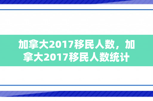 加拿大2017移民人数，加拿大2017移民人数统计