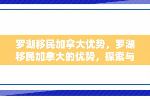 罗湖移民加拿大优势，罗湖移民加拿大的优势，探索与实现
