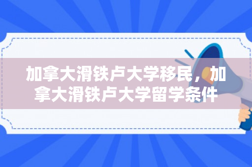 加拿大滑铁卢大学移民，加拿大滑铁卢大学留学条件