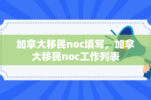 加拿大移民noc填写，加拿大移民noc工作列表