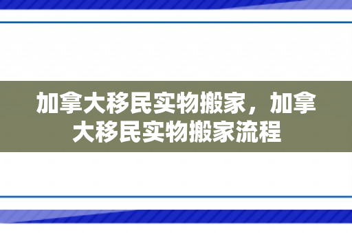 加拿大移民实物搬家，加拿大移民实物搬家流程