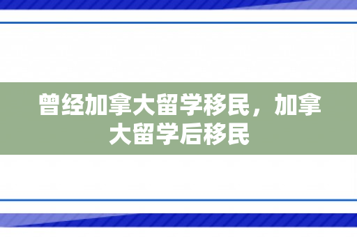 曾经加拿大留学移民，加拿大留学后移民