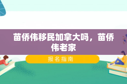 苗侨伟移民加拿大吗，苗侨伟老家