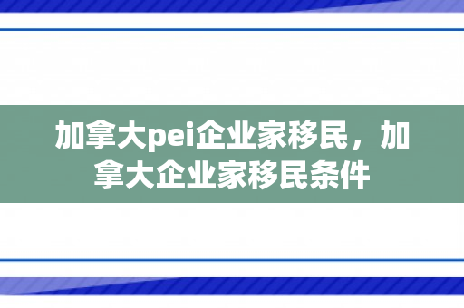 加拿大pei企业家移民，加拿大企业家移民条件