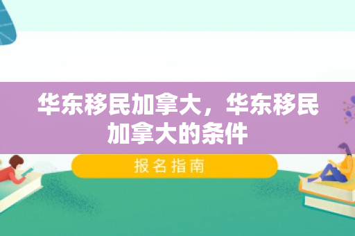 华东移民加拿大，华东移民加拿大的条件