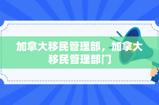 加拿大移民管理部，加拿大移民管理部门