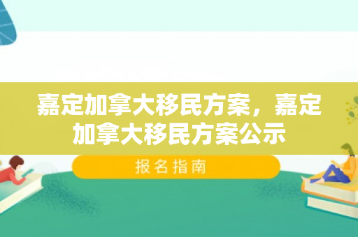 嘉定加拿大移民方案，嘉定加拿大移民方案公示