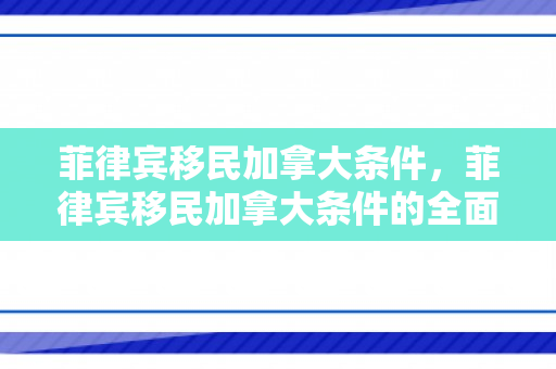 菲律宾移民加拿大条件，菲律宾移民加拿大条件的全面解析