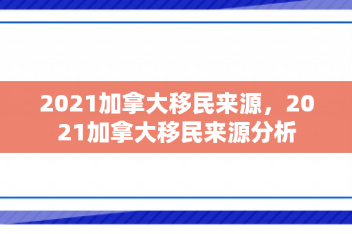 2021加拿大移民来源，2021加拿大移民来源分析