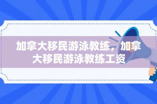 加拿大移民游泳教练，加拿大移民游泳教练工资