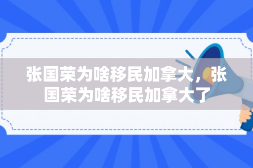 张国荣为啥移民加拿大，张国荣为啥移民加拿大了