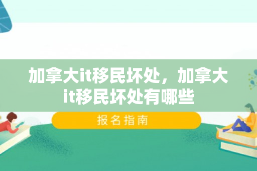 加拿大it移民坏处，加拿大it移民坏处有哪些