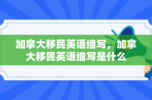 加拿大移民英语缩写，加拿大移民英语缩写是什么