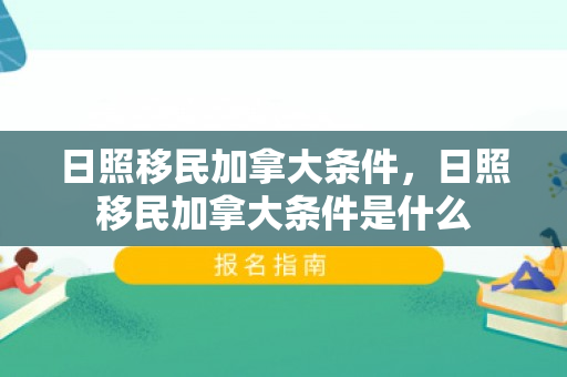 日照移民加拿大条件，日照移民加拿大条件是什么