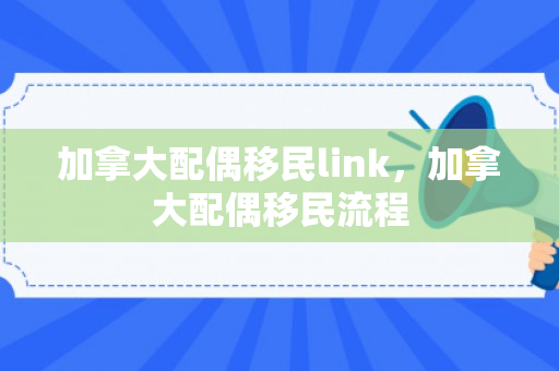 加拿大配偶移民link，加拿大配偶移民流程