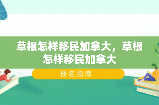 草根怎样移民加拿大，草根怎样移民加拿大