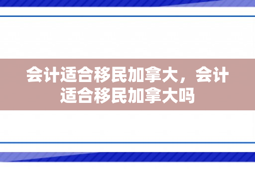 会计适合移民加拿大，会计适合移民加拿大吗