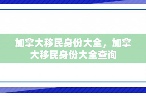 加拿大移民身份大全，加拿大移民身份大全查询