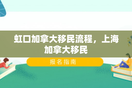 虹口加拿大移民流程，上海加拿大移民