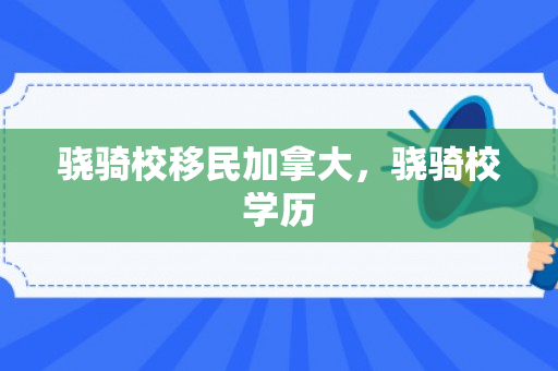 骁骑校移民加拿大，骁骑校学历