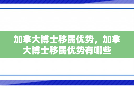 加拿大博士移民优势，加拿大博士移民优势有哪些