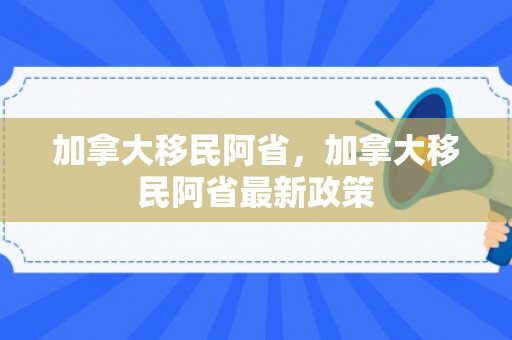加拿大移民阿省，加拿大移民阿省最新政策