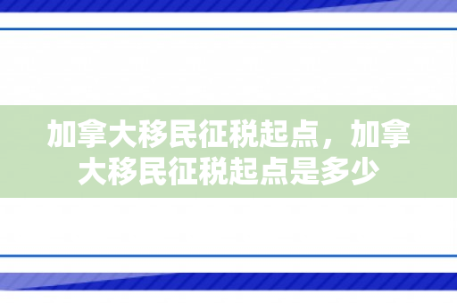 加拿大移民征税起点，加拿大移民征税起点是多少