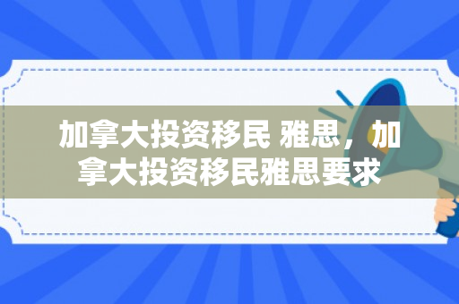 加拿大投资移民 雅思，加拿大投资移民雅思要求