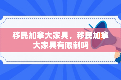 移民加拿大家具，移民加拿大家具有限制吗