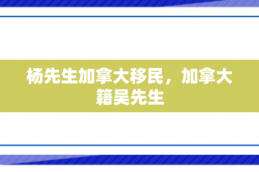 杨先生加拿大移民，加拿大籍吴先生